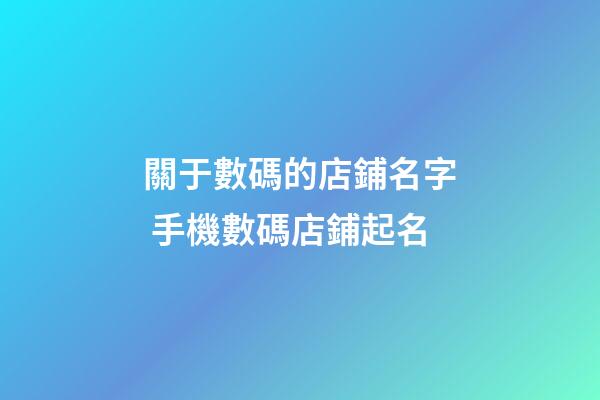 關于數碼的店鋪名字 手機數碼店鋪起名-第1張-店鋪起名-玄機派
